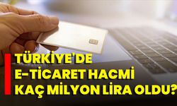 Türkiye'de E-Ticaret Hacmi Kaç Milyon Lira Oldu?