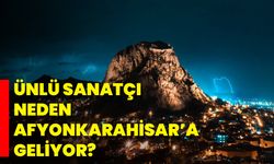 Ünlü Sanatçı Neden Afyonkarahisar’a Geliyor?