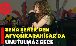 Sena Şener'den Afyonkarahisar'da Unutulmaz Gece