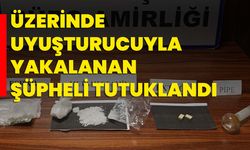 Üzerinde uyuşturucuyla yakalanan şüpheli tutuklandı