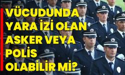 Vücudunda Yara İzi Olan Asker veya Polis Olabilir mi?