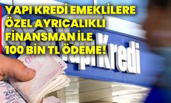 Yapı Kredi emeklilere özel ayrıcalıklı finansman ile 100 bin tl ödeme!