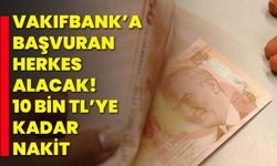 VakıfBank’a başvuran herkes alacak! 10 Bin TL’ye kadar nakit