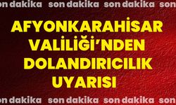 Afyonkarahisar Valiliği’nden dolandırıcılık uyarısı