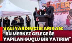 Vali Yardımcısı Arıkan: "Bu Merkez Geleceğe Yapılan Güçlü Bir Yatırım"