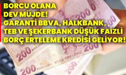 Borcu olana dev müjde! Garanti Bbva, Halkbank, Teb Ve Şekerbank düşük faizli borç erteleme kredisi geliyor!