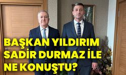 Başkan Yıldırım, Sadir Durmaz ile ne konuştu?