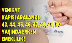 Yeni EYT Kapısı Aralandı! 43, 44, 45, 46, 47, 48, 49, 50 Yaşında Erken Emeklilik!