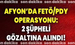 Afyon’da FETÖ/PDY Operasyonu: 2 Şüpheli Gözaltına Alındı!
