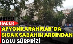 Afyonkarahisar’da Sıcak Sabahın Ardından Dolu Sürprizi