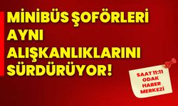 Minibüs Şoförleri Aynı Alışkanlıklarını Sürdürüyor!
