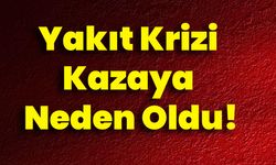 Yakıt Krizi Kazaya Neden Oldu!