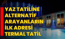 Yaz tatiline alternatif arayanların ilk adresi termal tatil
