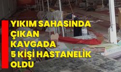 Yıkım sahasında çıkan kavgada 5 kişi hastanelik oldu