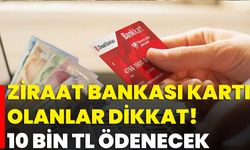 Ziraat Bankası Kartı Olanlar Dikkat! 10 Bin TL Ödenecek