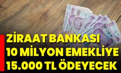Ziraat Bankası 10 Milyon Emekliye 15.000 TL Ödeyecek