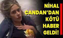 Nihal Candan’dan Kötü Haber Geldi!
