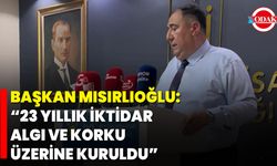 Başkan Mısırlıoğlu: “23 Yıllık İktidar Algı ve Korku Üzerine Kuruldu”