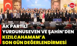 AK Partili Yurdunuseven ve Şahin’den Kızılcahamam’a Son Gün Değerlendirmesi