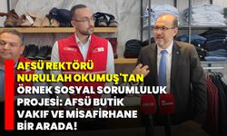 AFSÜ Rektörü Nurullah Okumuş'tan Örnek Sosyal Sorumluluk Projesi: AFSÜ Butik, Vakıf ve Misafirhane Bir Arada!