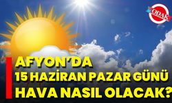 Afyon’da 15 Haziran Pazar Günü Hava Nasıl Olacak?