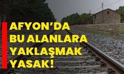 Afyon’da bu alanlara yaklaşmak yasak!