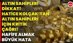 Altın Sahipleri Dikkat! Hatice Kolçak’tan Altın Sahipleri İçin Kritik Çağrı! Hafife Almak Büyük Hata