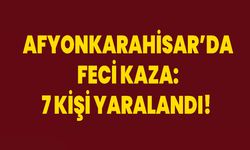 AFYONKARAHİSAR’DA FECİ KAZA: 7 KİŞİ YARALANDI!