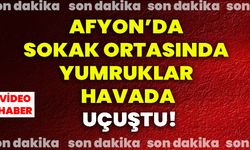 Afyon’da sokak ortasında yumruklar havada uçuştu!