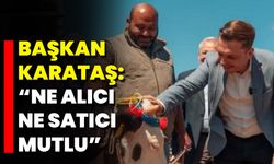 Başkan Karataş: “Ne Alıcı Ne Satıcı Mutlu”