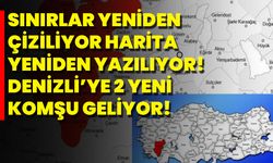 Sınırlar Yeniden Çiziliyor, Harita Yeniden Yazılıyor! Denizli’ye 2 Yeni Komşu Geliyor!