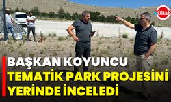 Başkan Koyuncu, Tematik Park Projesini Yerinde İnceledi