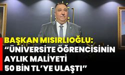 Başkan Mısırlıoğlu: “Üniversite Öğrencisinin Aylık Maliyeti 50 Bin TL’ye Ulaştı”