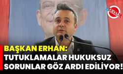 Başkan Erhan: Tutuklamalar Hukuksuz, Sorunlar Göz Ardı Ediliyor!