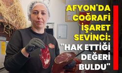 Afyon'da coğrafi işaret sevinci: "Hak ettiği değeri buldu"