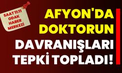 Afyon'da Doktorun Davranışları Tepki Topladı!