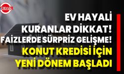 Ev Hayali Kuranlar Dikkat! Faizlerde Sürpriz Gelişme! Konut Kredisi İçin Yeni Dönem Başladı