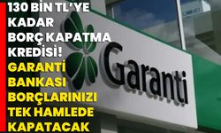 130 Bin TL’ye Kadar Borç Kapatma Kredisi! Garanti Bankası, Borçlarınızı Tek Hamlede Kapatacak