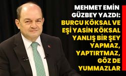 Mehmet Emin Güzbey yazdı: Burcu Köksal ve eşi Yasin Köksal yanlış bir şey yapmaz, yaptırtmaz, göz de yummazlar