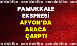 Pamukkale Ekspresi Afyon'da araca çarptı!