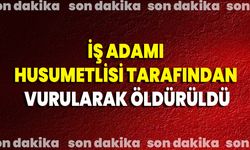İş Adamı Husumetlisi Tarafından Vurularak Öldürüldü