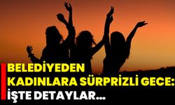 Belediyeden Kadınlara Sürprizli Gece: İşte Detaylar…