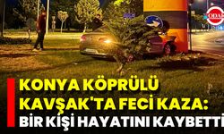 Konya Köprülü Kavşak'ta Feci Kaza: Bir Kişi Hayatını Kaybetti