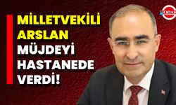 Milletvekili Arslan Müjdeyi Hastanede Verdi!