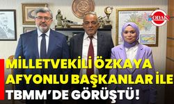 Milletvekili Özkaya, Afyonlu Başkanlar ile TBMM’de Görüştü!