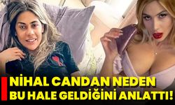 Nihal Candan Neden Bu Hale Geldiğini Anlattı!