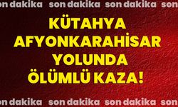 Kütahya-Afyonkarahisar   yolunda ölümlü kaza!