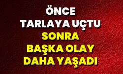 Önce Tarlaya Uçtu Sonra Başka Olay Daha Yaşadı