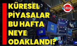 Küresel Piyasalar Bu Hafta Neye Odaklandı?