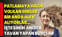 Patlamaya Hazır Volkan Gibiler, Bir Anda Alev Alıyorlar… İşte Siniri Aniden Tavan Yapan Burçlar